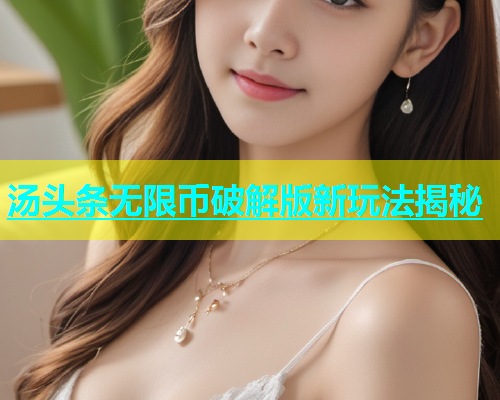 汤头条无限币破解版新玩法揭秘  第2张