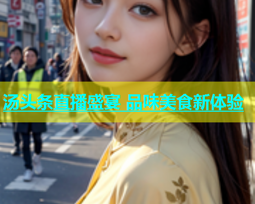 汤头条直播盛宴 品味美食新体验  第2张
