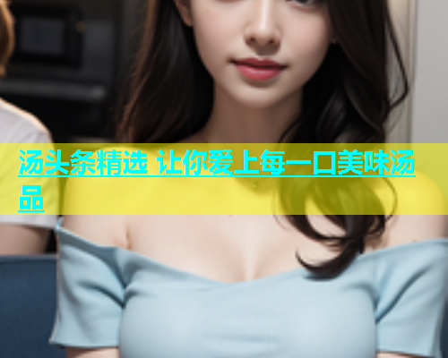 汤头条精选 让你爱上每一口美味汤品  第2张