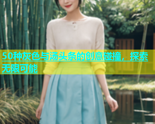 50种灰色与汤头条的创意碰撞，探索无限可能