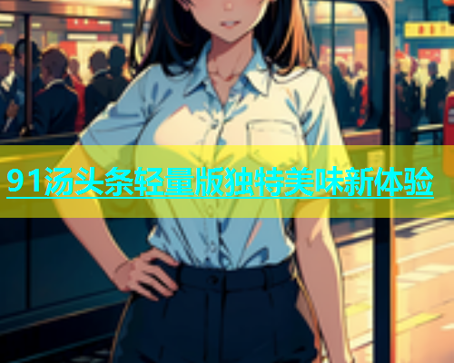 91汤头条轻量版独特美味新体验  第2张