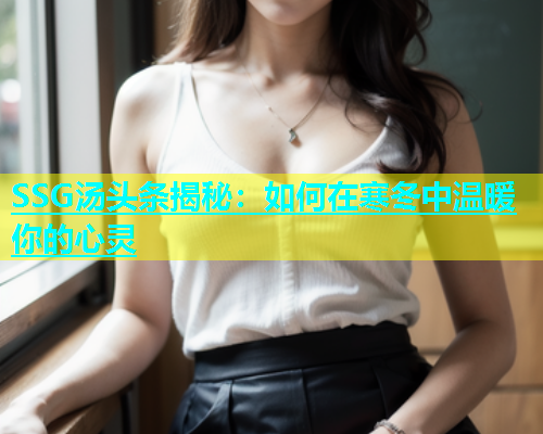 SSG汤头条揭秘：如何在寒冬中温暖你的心灵