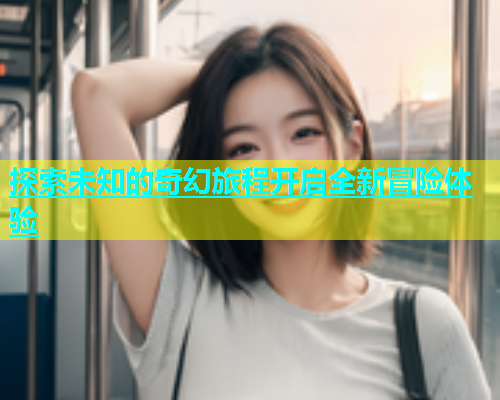 探索未知的奇幻旅程开启全新冒险体验  第1张