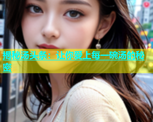 揭秘汤头条：让你爱上每一碗汤的秘密  第1张