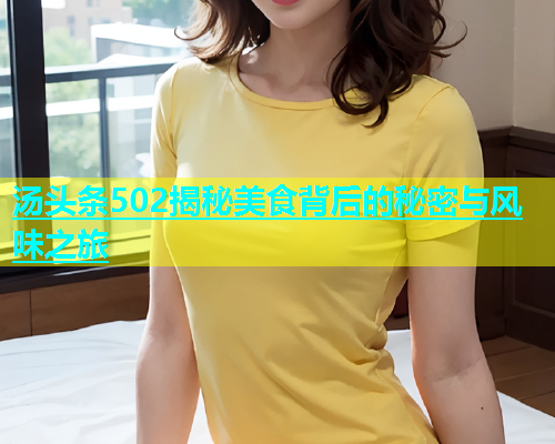 汤头条502揭秘美食背后的秘密与风味之旅