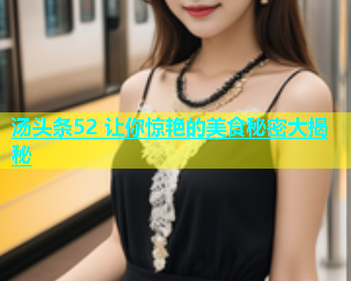 汤头条52 让你惊艳的美食秘密大揭秘