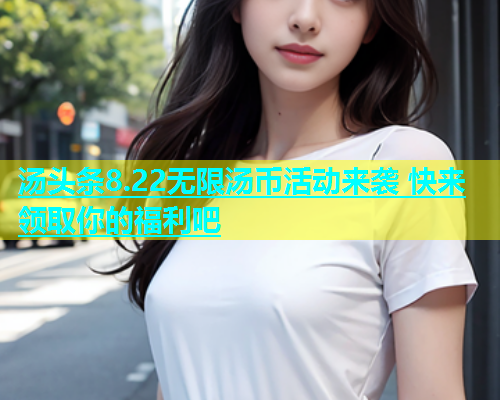 汤头条8.22无限汤币活动来袭 快来领取你的福利吧  第1张