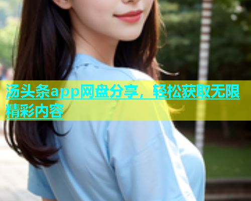 汤头条app网盘分享，轻松获取无限精彩内容