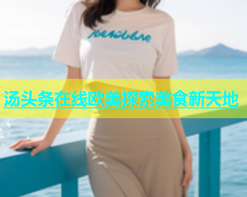 汤头条在线欧美探索美食新天地  第1张