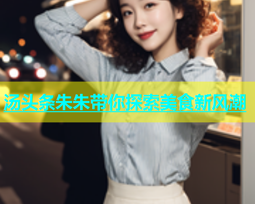 汤头条朱朱带你探索美食新风潮