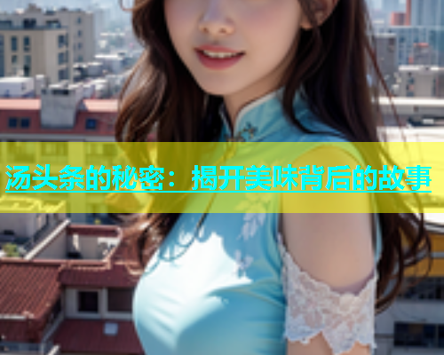 汤头条的秘密：揭开美味背后的故事