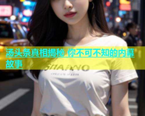 汤头条真相揭秘 你不可不知的内幕故事  第1张