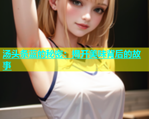 汤头条蓝的秘密：揭开美味背后的故事  第1张