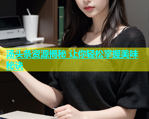 汤头条资源揭秘 让你轻松掌握美味秘诀  第1张