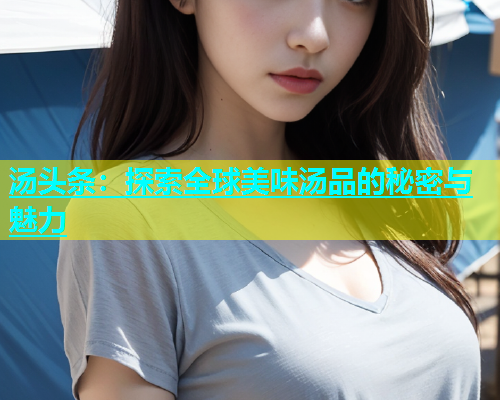 汤头条：探索全球美味汤品的秘密与魅力  第1张