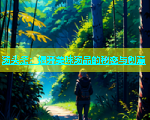 汤头条：揭开美味汤品的秘密与创意  第1张