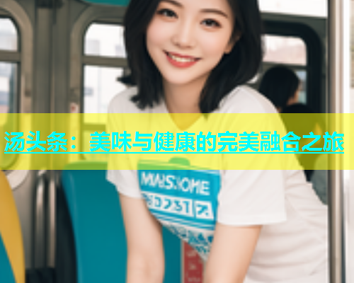 汤头条：美味与健康的完美融合之旅  第1张