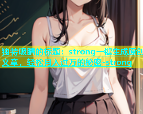 独特吸睛的标题：strong一键生成原创文章，轻松月入过万的秘密-strong  第1张