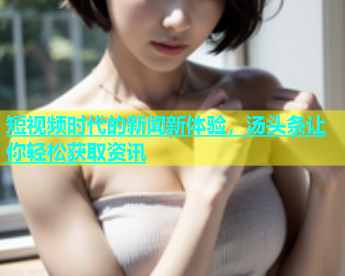 短视频时代的新闻新体验，汤头条让你轻松获取资讯  第1张