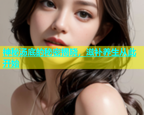 神秘汤底的秘密揭晓，滋补养生从此开始  第1张