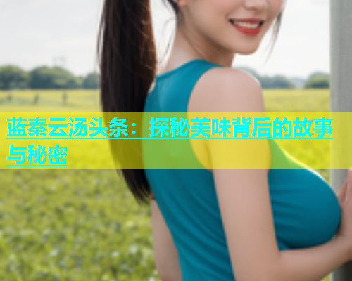蓝秦云汤头条：探秘美味背后的故事与秘密  第1张