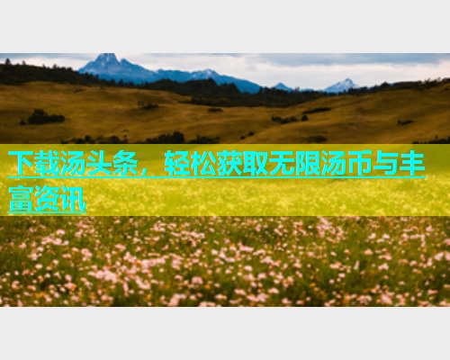 下载汤头条，轻松获取无限汤币与丰富资讯  第1张