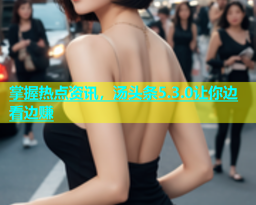 掌握热点资讯，汤头条5.3.0让你边看边赚  第1张