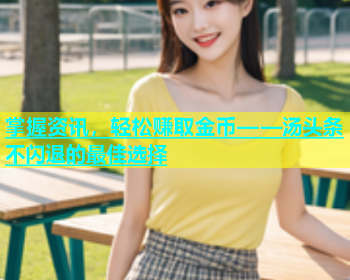 掌握资讯，轻松赚取金币——汤头条不闪退的最佳选择  第1张