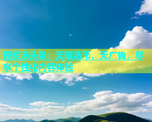 探索汤头条：无限汤币、无广告，尽享个性化内容体验  第1张