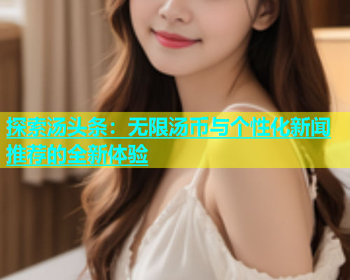 探索汤头条：无限汤币与个性化新闻推荐的全新体验  第1张