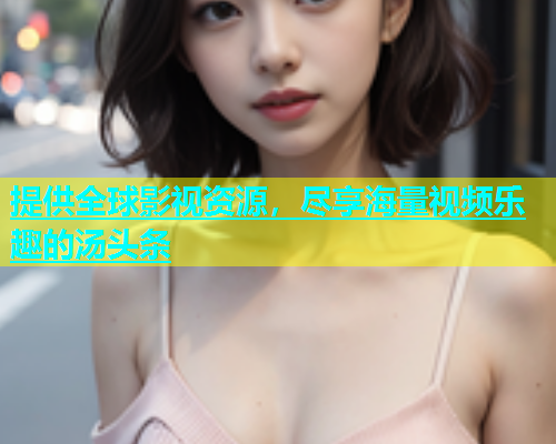 提供全球影视资源，尽享海量视频乐趣的汤头条  第1张