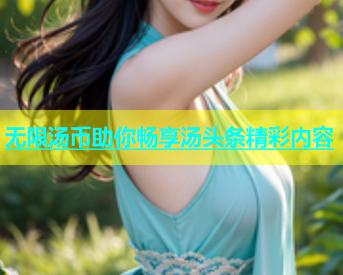 无限汤币助你畅享汤头条精彩内容