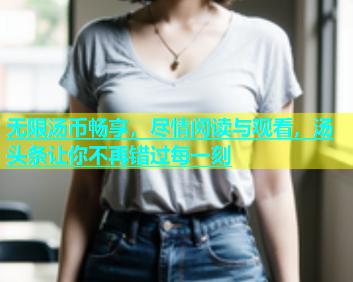 无限汤币畅享，尽情阅读与观看，汤头条让你不再错过每一刻