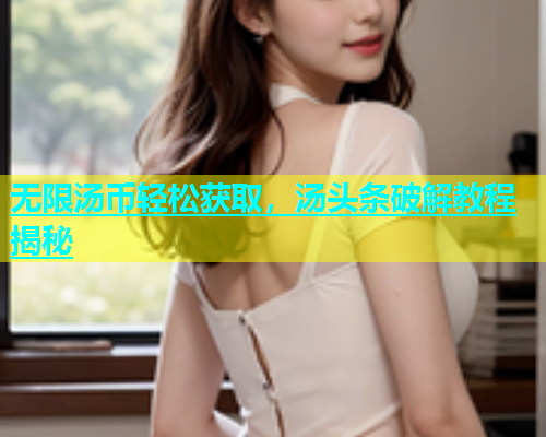 无限汤币轻松获取，汤头条破解教程揭秘  第1张