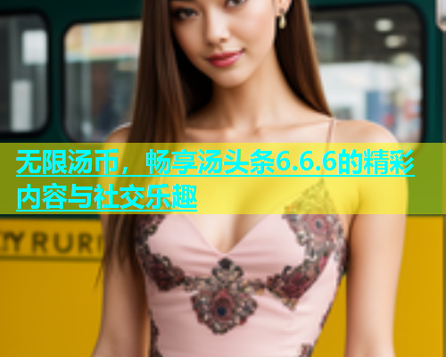 无限汤币，畅享汤头条6.6.6的精彩内容与社交乐趣