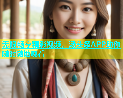 无限畅享精彩视频，汤头条APP助你随时随地观看