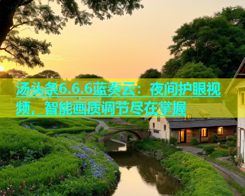 汤头条6.6.6蓝奏云：夜间护眼视频，智能画质调节尽在掌握  第2张