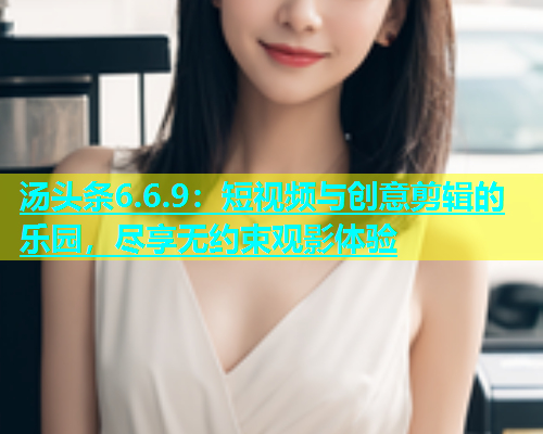 汤头条6.6.9：短视频与创意剪辑的乐园，尽享无约束观影体验  第1张