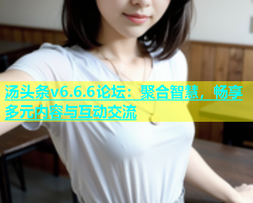 汤头条v6.6.6论坛：聚合智慧，畅享多元内容与互动交流  第1张