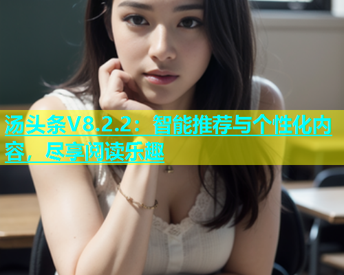 汤头条V8.2.2：智能推荐与个性化内容，尽享阅读乐趣