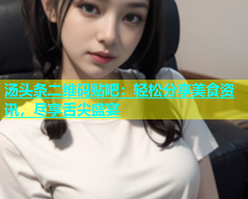 汤头条二维码贴吧：轻松分享美食资讯，尽享舌尖盛宴  第1张