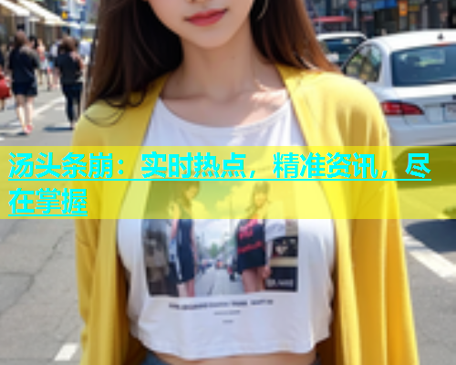 汤头条崩：实时热点，精准资讯，尽在掌握  第1张