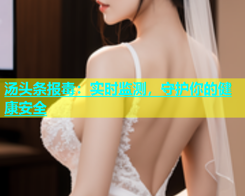 汤头条报毒：实时监测，守护你的健康安全  第1张