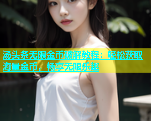 汤头条无限金币破解教程：轻松获取海量金币，畅享无限乐趣  第2张