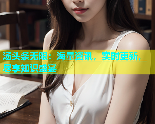汤头条无限：海量资讯，实时更新，尽享知识盛宴  第2张