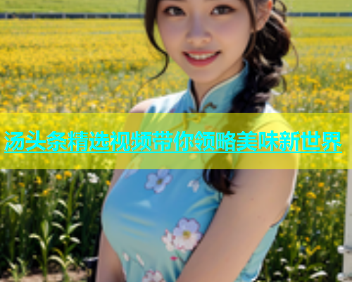 汤头条精选视频带你领略美味新世界  第1张