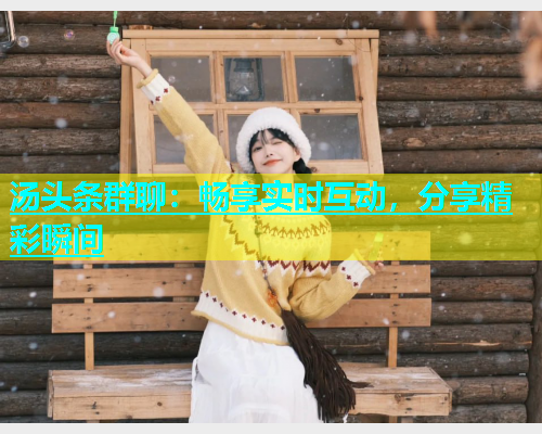 汤头条群聊：畅享实时互动，分享精彩瞬间