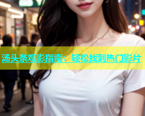 汤头条观影指南：轻松找到热门影片