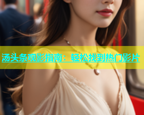 汤头条观影指南：轻松找到热门影片  第2张