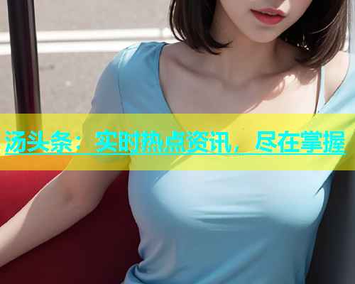 汤头条：实时热点资讯，尽在掌握